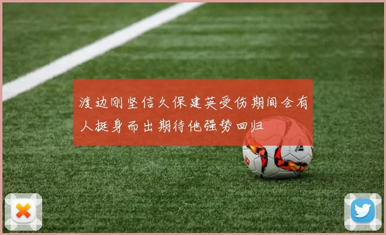 渡边刚坚信久保建英受伤期间会有人挺身而出期待他强势回归