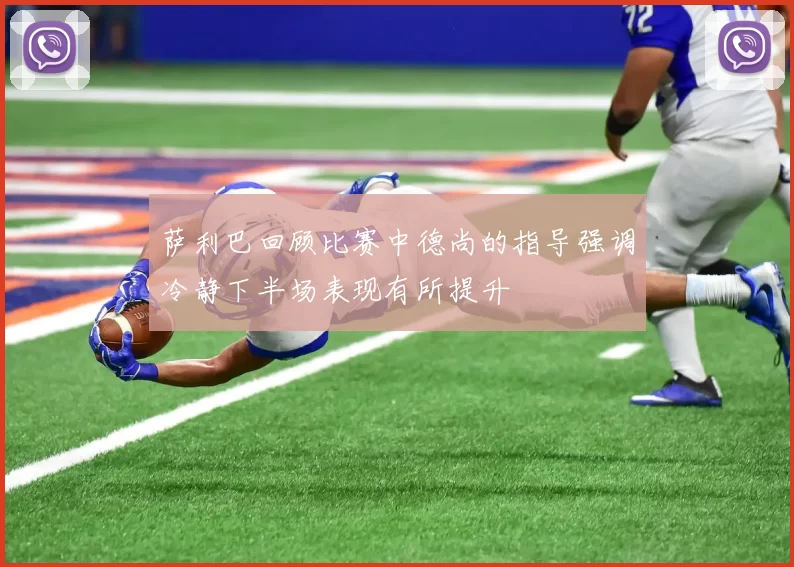 萨利巴回顾比赛中德尚的指导强调冷静下半场表现有所提升