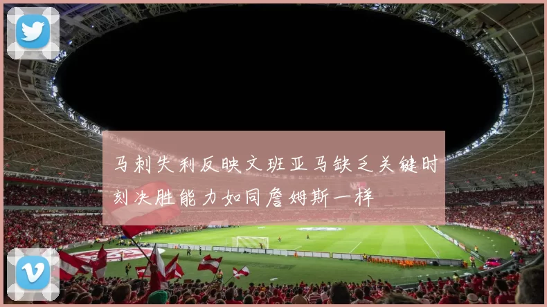 马刺失利反映文班亚马缺乏关键时刻决胜能力如同詹姆斯一样
